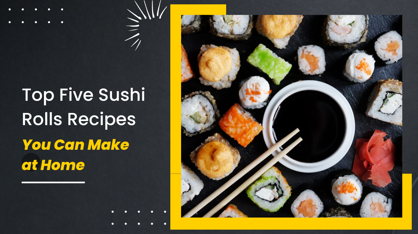 Five Delicious Sushi Rolls Recipes You Can Make at Home : Kitchen With