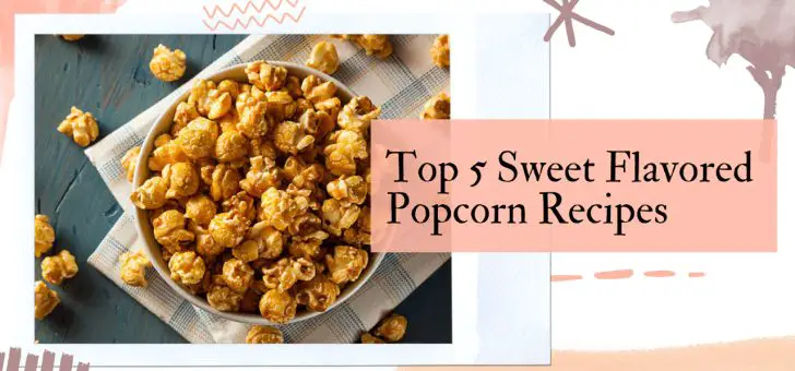 Top 5 Sweet Flavored Popcorn Recipes