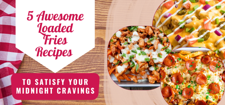 5 Awesome Loaded Fries Recipes to Satisfy Your Midnight Cravings